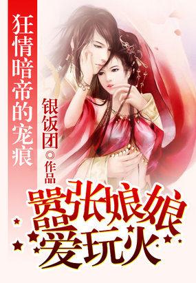 狂情暗帝的宠痕嚣张娘娘爱玩火