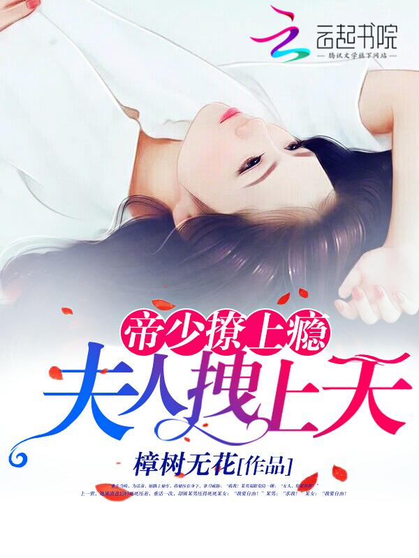 帝少撩上瘾夫人拽上天 樟树无花那个软件能看