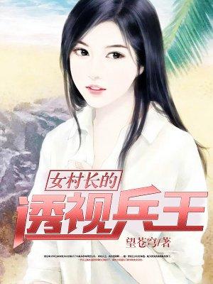 女村长的透视兵王逍遥自在全文