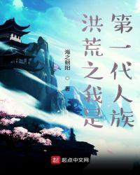 洪荒之我是第一代人族TXT免费