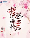 拒绝嫁给权臣后晋江手机