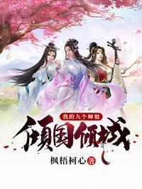我的九个师姐倾国倾城第一千章免费阅读