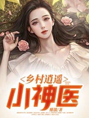 乡村逍遥小神医全文免费阅读小晨