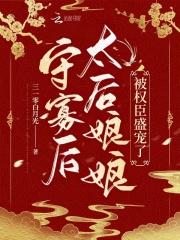 太后娘娘被权臣盛宠了三一零