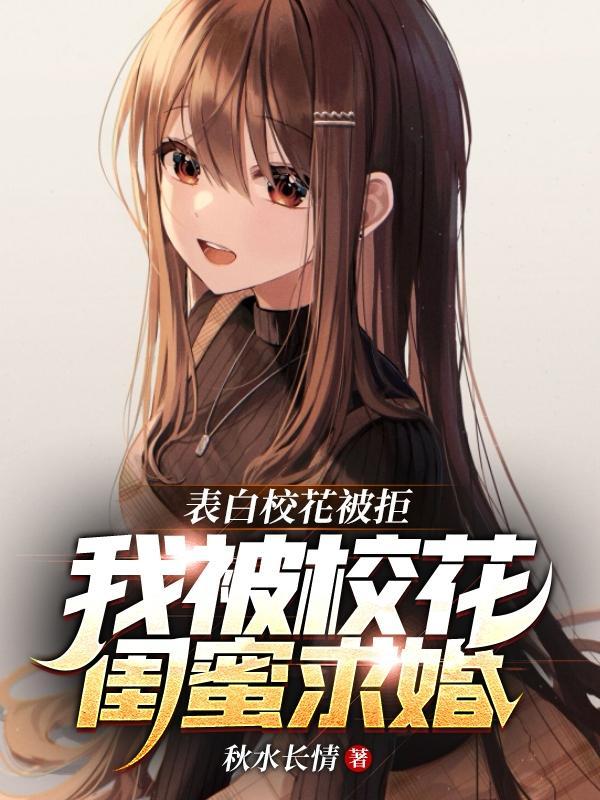 表白校花被拒我被校花闺蜜求婚短剧