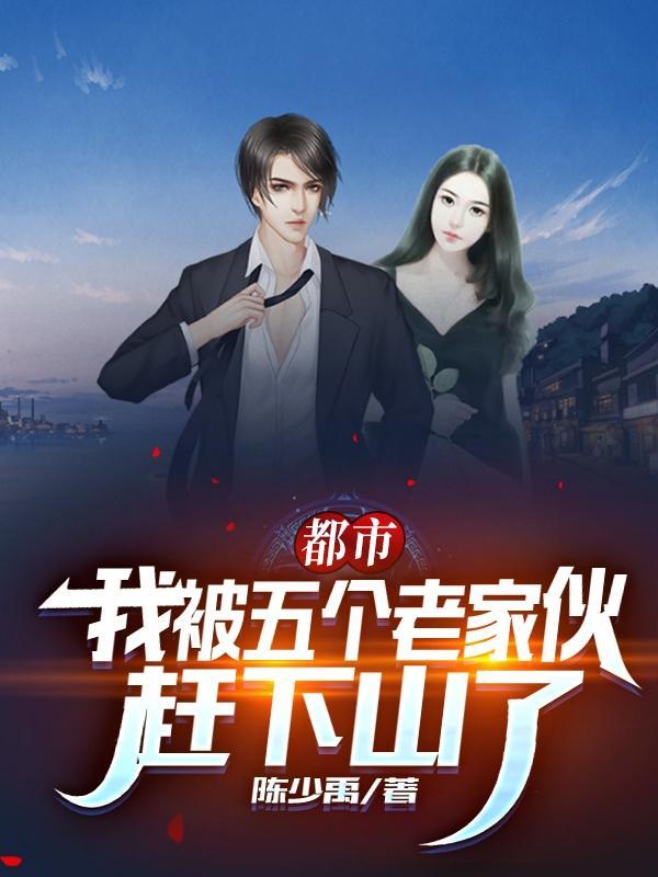都市我被五个老家伙赶下山了更新
