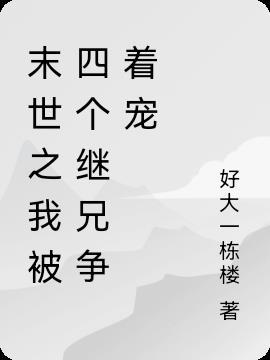 末世之我被四个继兄争着宠_
