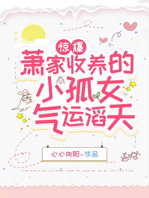 惊爆!萧家收养的小孤女气运滔天在线