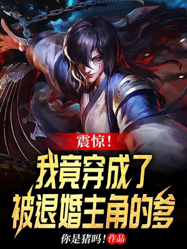 震惊!我竟穿成了被退婚主角的爹完整版本免费阅读