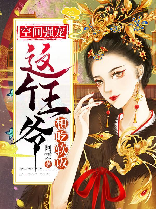空间强宠这个王爷想吃软饭合集
