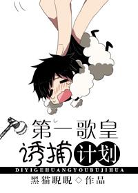第一歌皇诱捕计划在线阅读全文