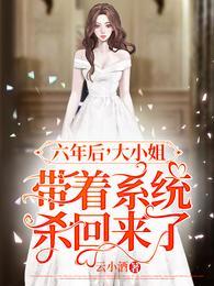 六年后大小姐带着系统杀回来了全文免费阅读