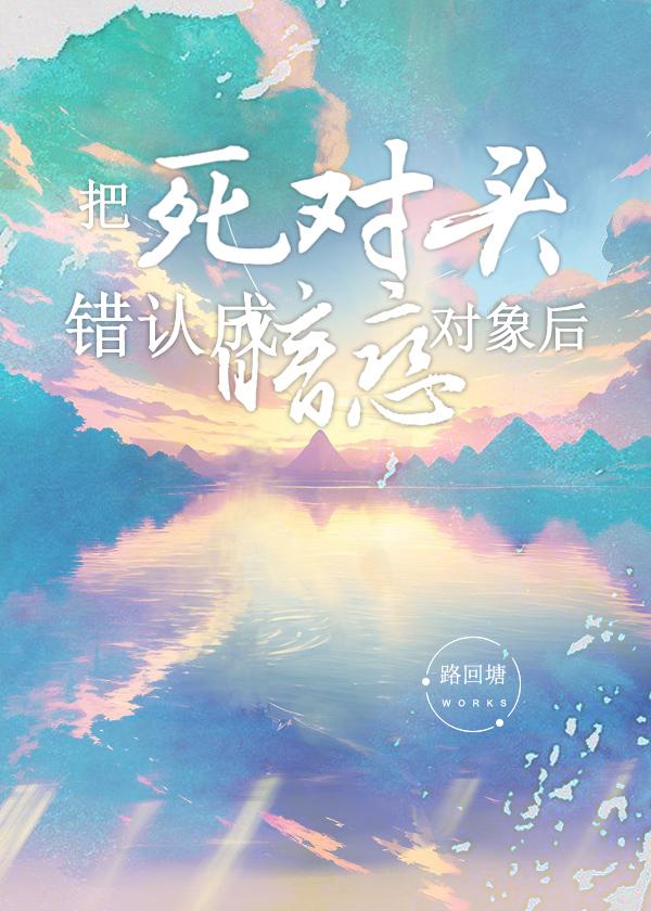 把死对头错认成暗恋对象后 路回塘