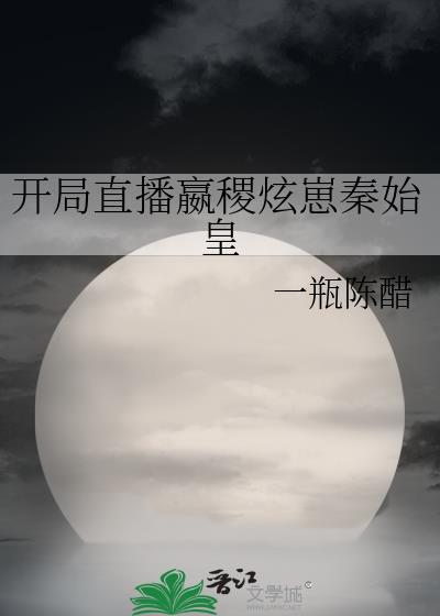 直播开局为秦始皇正名一品侠
