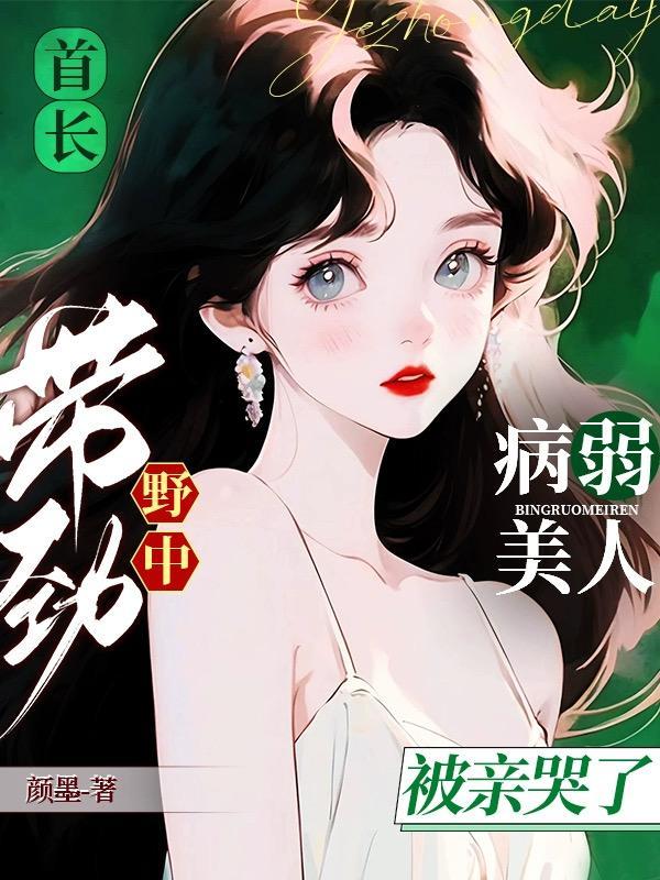 首长野中带劲病弱美人被亲哭了趣阁