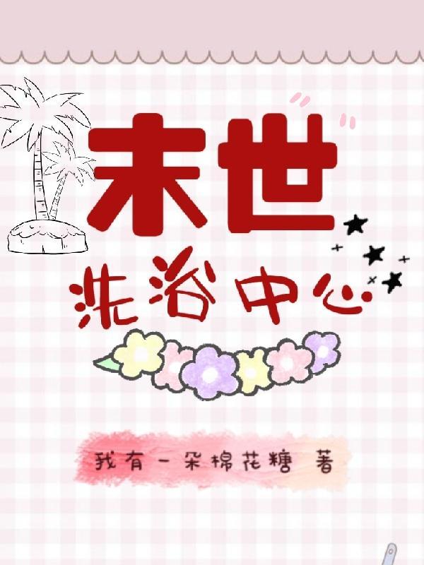 末世洗浴中心 我有一朵棉花糖