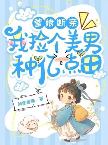爹娘断亲我捡个美男种亿点田
