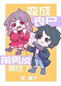 变成丧尸后被前男友抓住了讲的什么