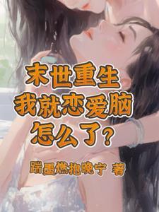 末世重生我就是恋爱脑怎么了?
