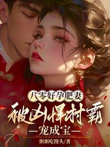 八零好孕肥妻被凶悍村霸宠成宝笔趣