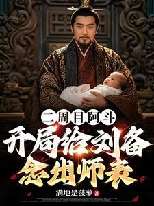 二周目阿斗开局给刘备念出师表TXT