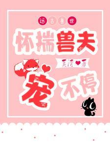 远古兽世怀揣兽夫宠不停无弹窗