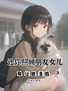 让你照顾朋友女儿你让她生娃最新章节