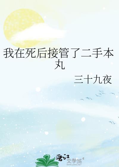 我在死后接管了二手本丸免费三十九