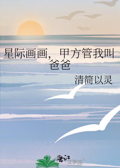 星际画画甲方管我叫爸爸免费观看