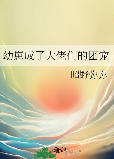 幼崽成了大佬们的团宠晋江