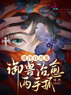 清冷白月光御兽治愈两手瓜