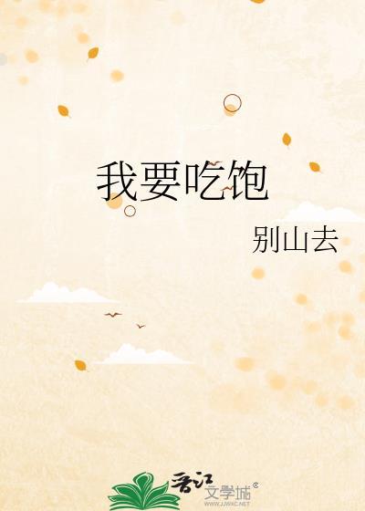 我要吃饱by别山去在线阅读