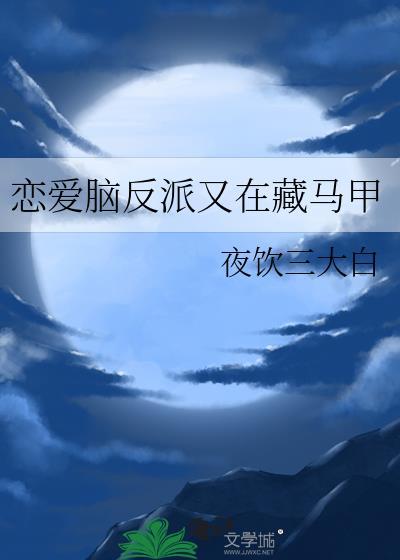 恋爱脑反派又在藏马甲免费阅读