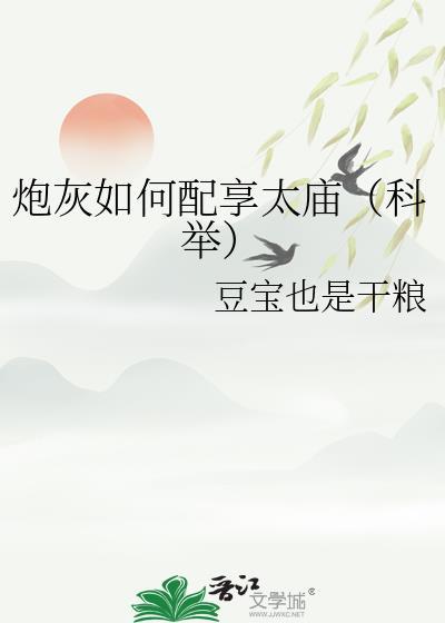 炮灰如何配享太庙科举最新章节列表