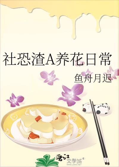 社恐渣A养花日常全文免费阅读最新章节列表
