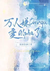 万人嫌的omega变alpha了全文免费阅读