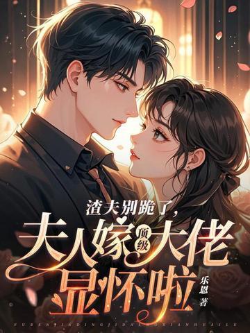 渣夫别跪了夫人嫁顶级大佬显怀啦免费阅读134