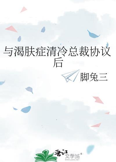 与渴肤症清冷总裁协议后百度
