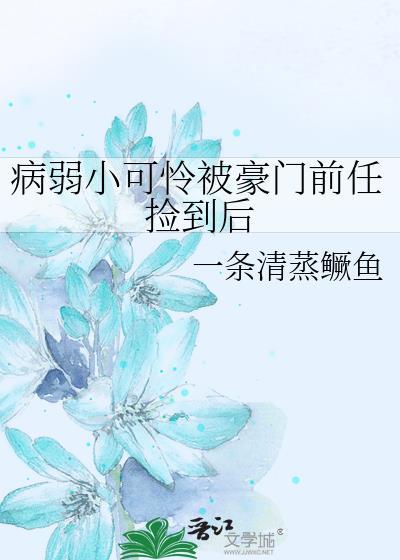 病弱小可怜被豪门前任捡到后txt