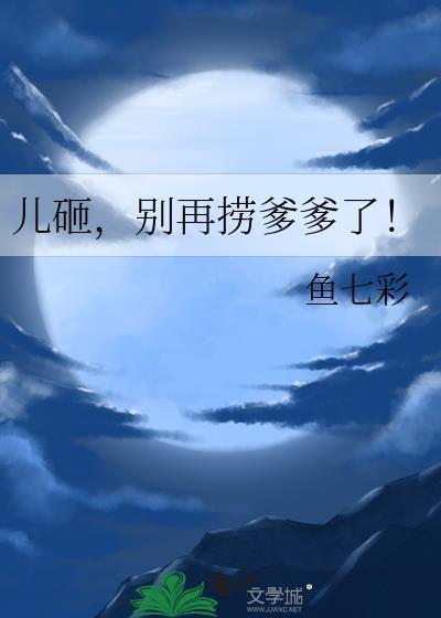 别再捞爹爹了! 鱼七彩 笔趣阁