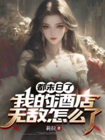 我的酒店无敌怎么了作者莉拉