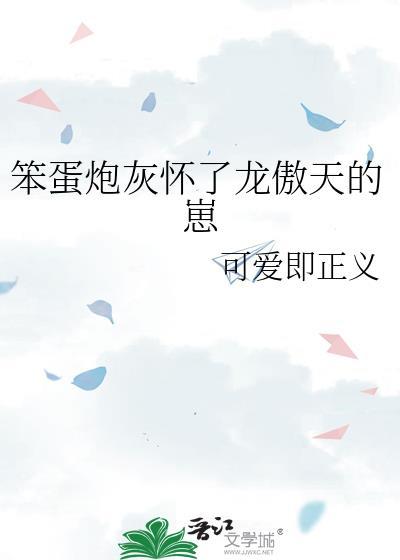 笨蛋炮灰怀了龙傲天的崽免费阅读