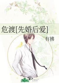 危渡先婚后爱by阿司匹林笔趣阁最新章节列表