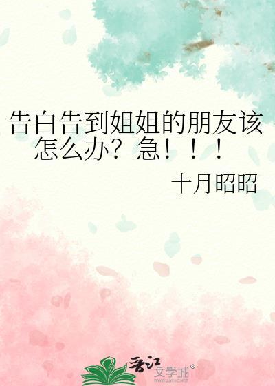告白告到姐姐的朋友该怎么办?急!!! 百度