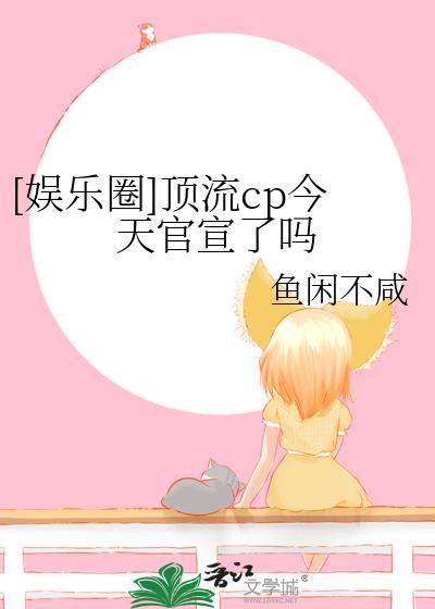 娱乐圈顶流cp今天官宣了吗全文在线免