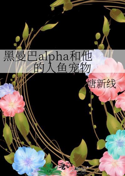 黑曼巴alpha和他的人鱼宠物笔趣阁免费阅读