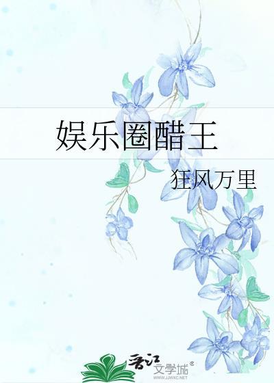 娱乐圈醋王 狂风万里免费阅读笔趣阁