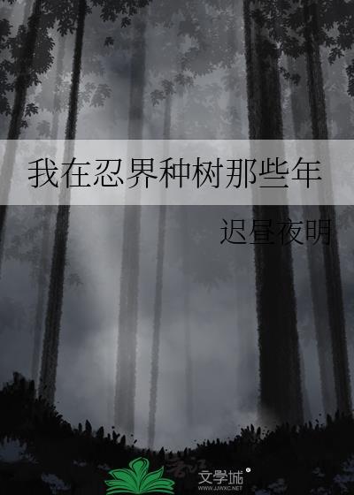 我在忍界种树那些年 作者迟昼夜明