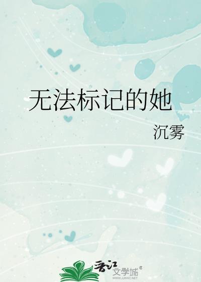 无法标记的她作者沉雾笔趣阁
