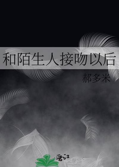 和陌生人接吻以后by郝多米txt